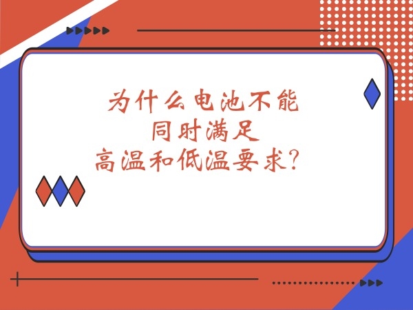 為什么電池不能同時(shí)滿(mǎn)足高溫和低溫要求？