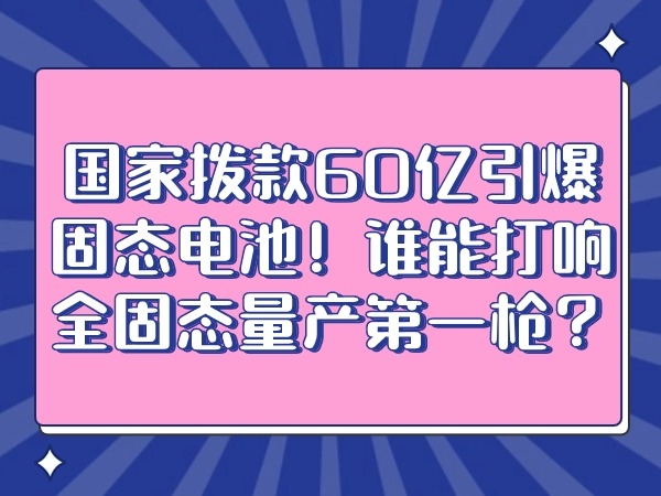 國(guó)家撥款60億引爆固態(tài)電池！誰能打響全固態(tài)量產(chǎn)第一槍？