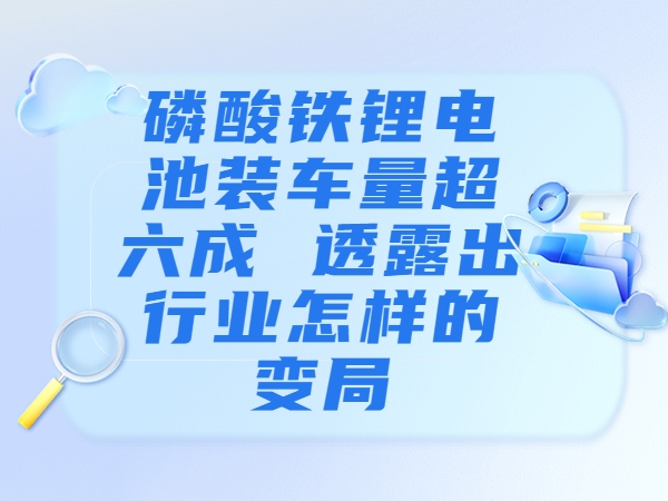 磷酸鐵鋰電池裝車量超六成 透露出行業(yè)怎樣的變局？