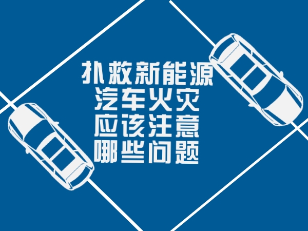 撲救新能源汽車火災應該注意哪些問題