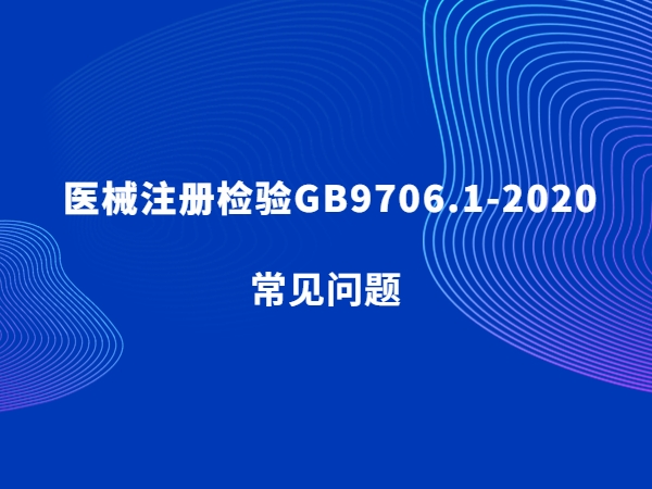 醫(yī)械注冊檢驗GB9706.1-2020常見問題